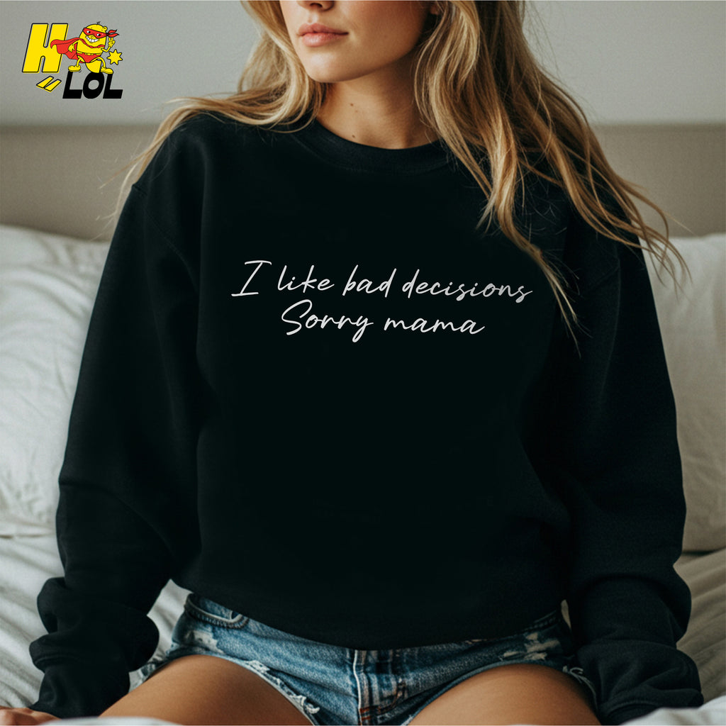 I Like Bad Decisions Sorry Mama Funny Sarcastic  Shirt - HQLOL