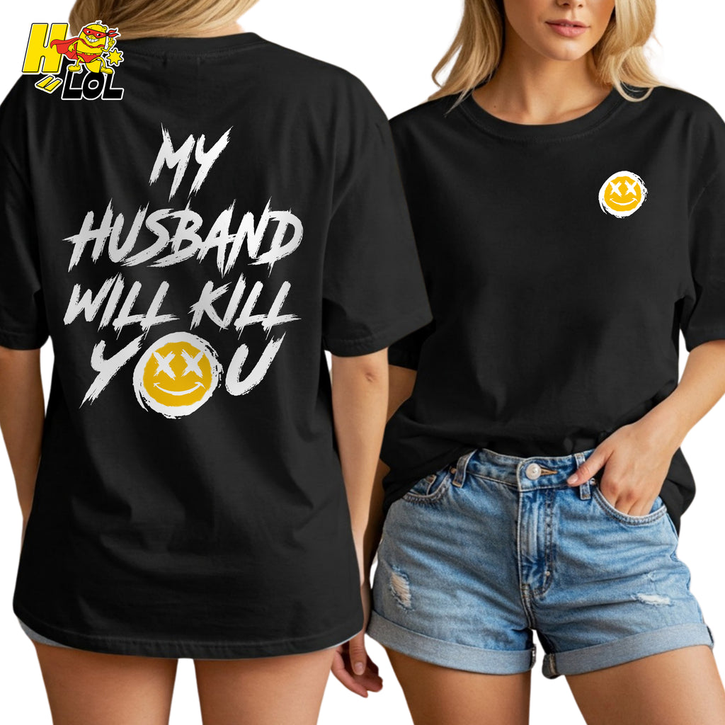 My Husband Will Kill You Funny Wife Gift Sarcastic Humor Shirt - HQLOL