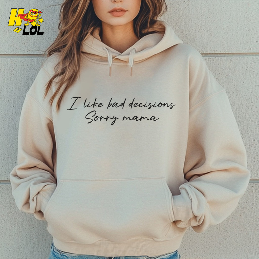 I Like Bad Decisions Sorry Mama Funny Sarcastic  Shirt - HQLOL