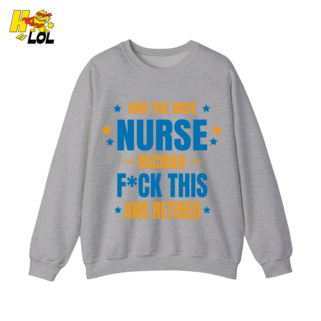 And The Wise Nurse Decided F*ck This And Retired Sweatshirt Gift for Retired Nurse - HQLOL