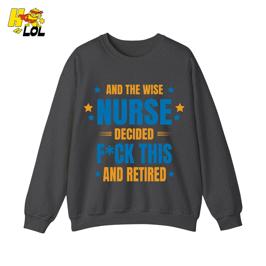 And The Wise Nurse Decided F*ck This And Retired Sweatshirt Gift for Retired Nurse - HQLOL