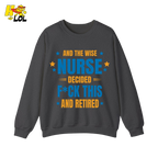 And The Wise Nurse Decided F*ck This And Retired Sweatshirt Gift for Retired Nurse - HQLOL