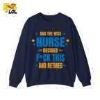 And The Wise Nurse Decided F*ck This And Retired Sweatshirt Gift for Retired Nurse - HQLOL