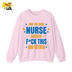 And The Wise Nurse Decided F*ck This And Retired Sweatshirt Gift for Retired Nurse - HQLOL