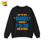 And The Wise Nurse Decided F*ck This And Retired Sweatshirt Gift for Retired Nurse - HQLOL