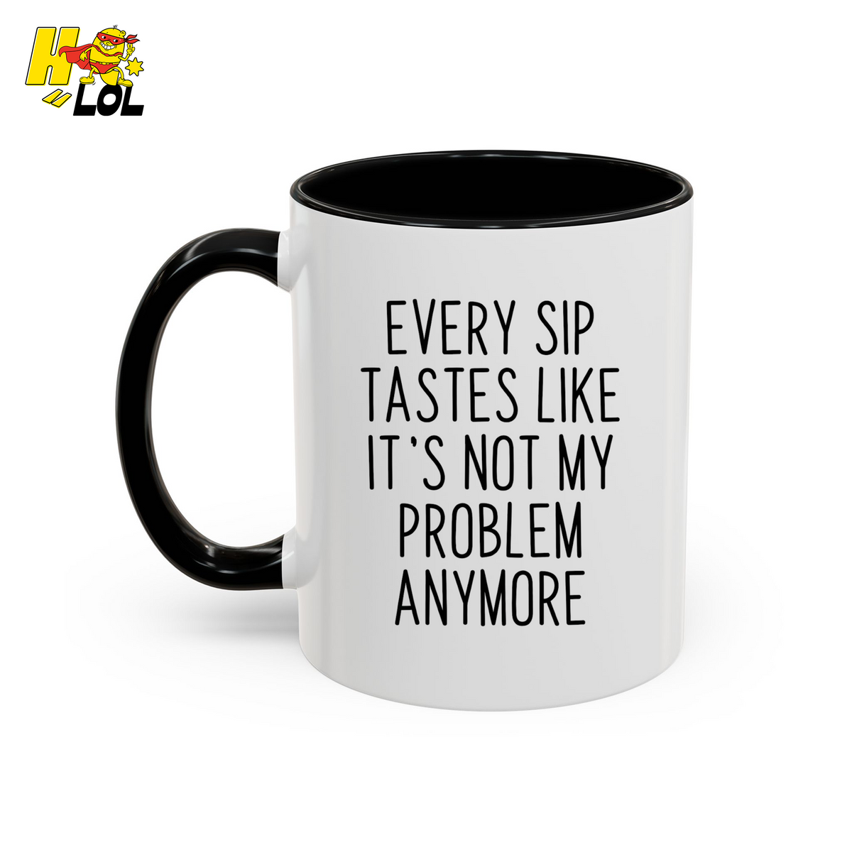 Funny 'Every Sip Tastes Like It’s Not My Problem Anymore' Mug - HQLOL