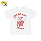 I Can Buy Myself Flowers Tshirt Funny Valentine Gift for Friend - HQLOL