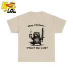 Okay I'm Here Where's The Work Shirt - HQLOL