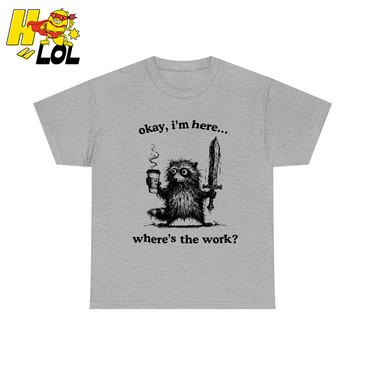 Okay I'm Here Where's The Work Shirt - HQLOL