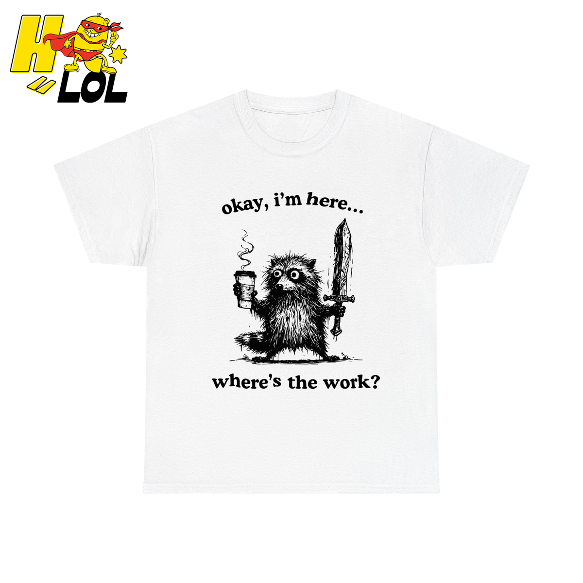 Okay I'm Here Where's The Work Shirt - HQLOL