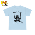 Okay I'm Here Where's The Work Shirt - HQLOL