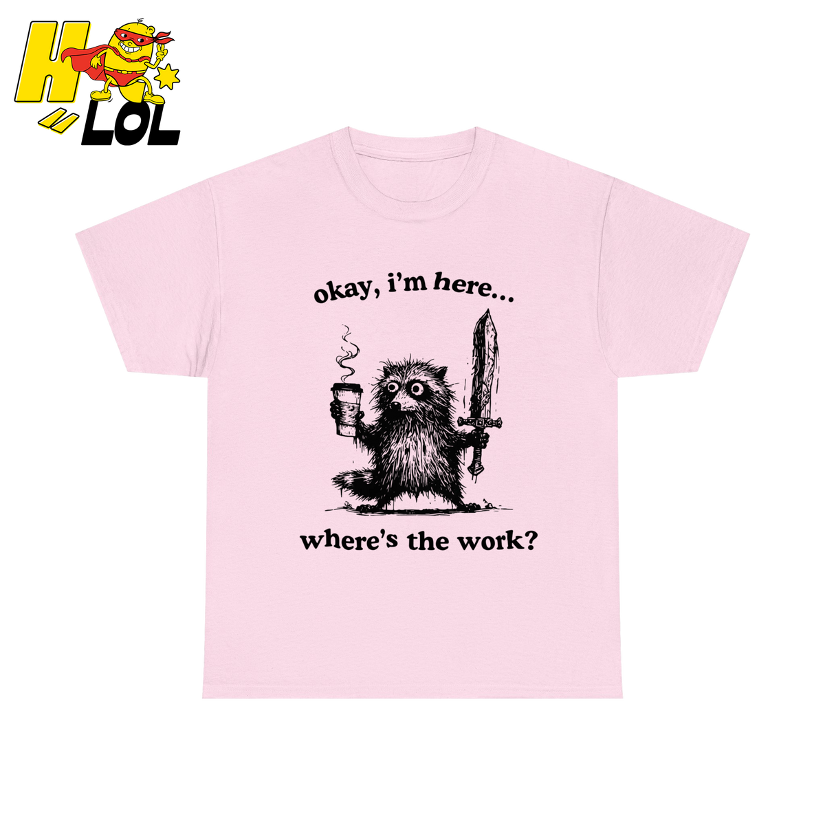 Okay I'm Here Where's The Work Shirt - HQLOL