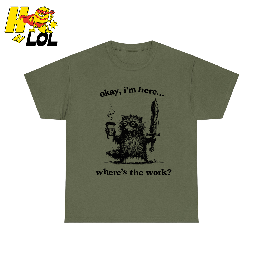 Okay I'm Here Where's The Work Shirt - HQLOL