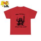 Okay I'm Here Where's The Work Shirt - HQLOL