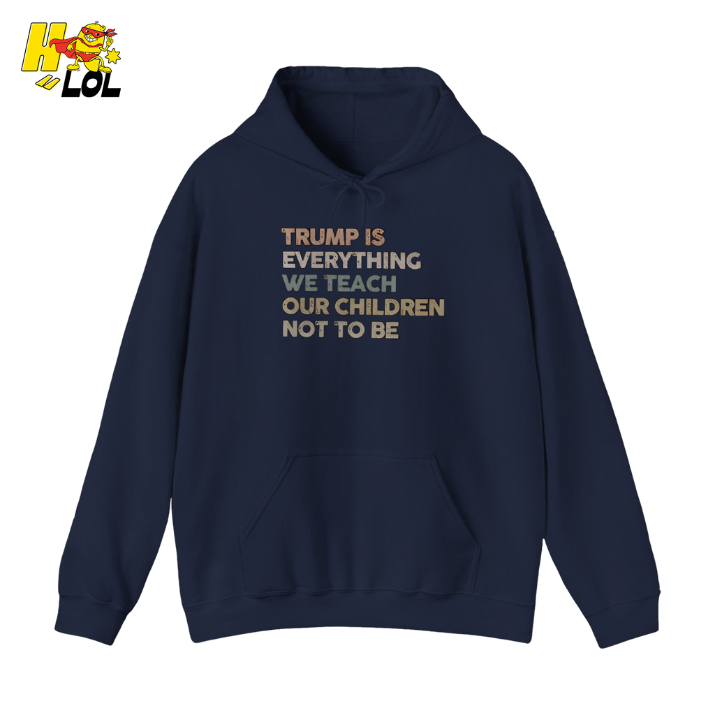 Trump Is Everything We Teach Our Children Not To Be Hoodie - HQLOL