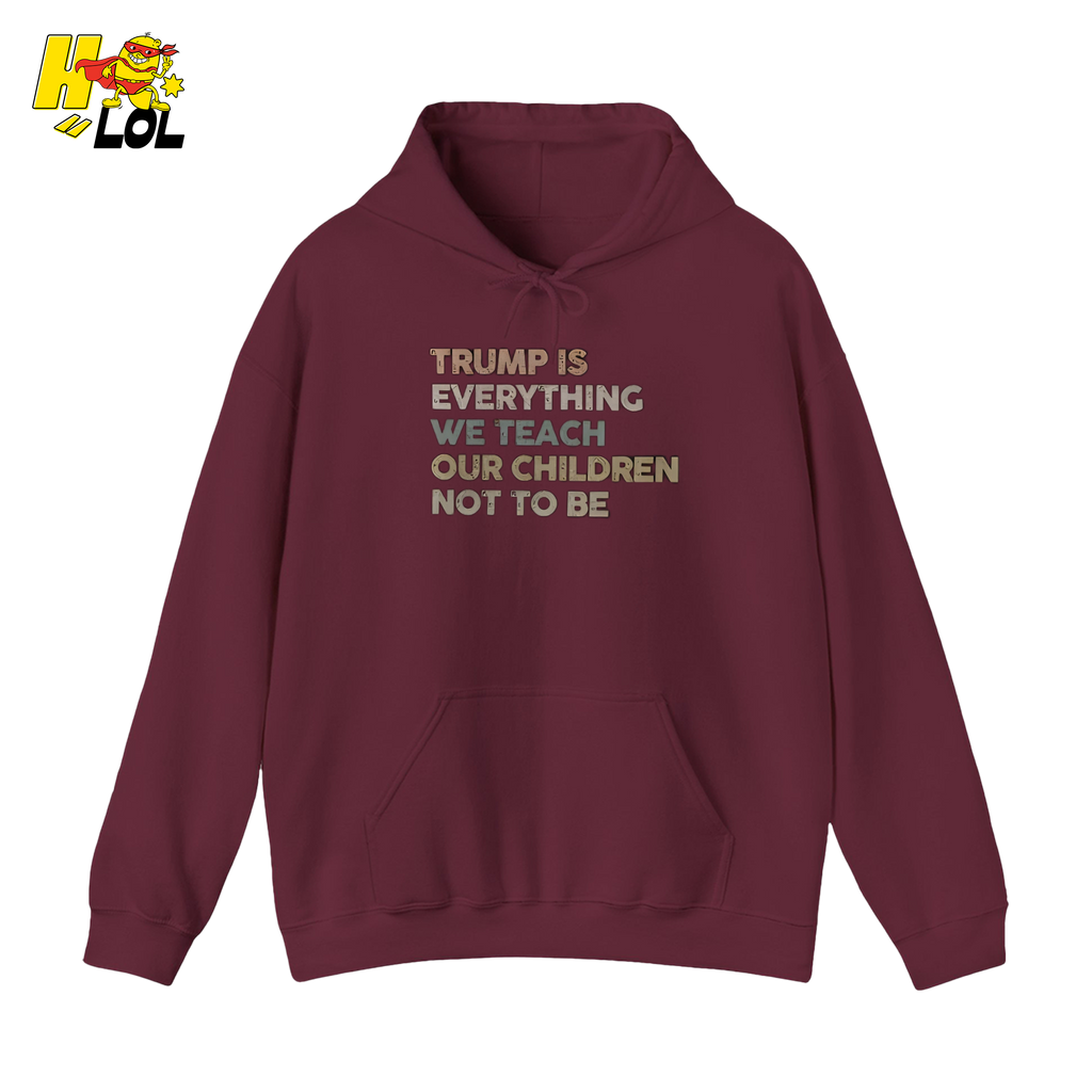 Trump Is Everything We Teach Our Children Not To Be Hoodie - HQLOL