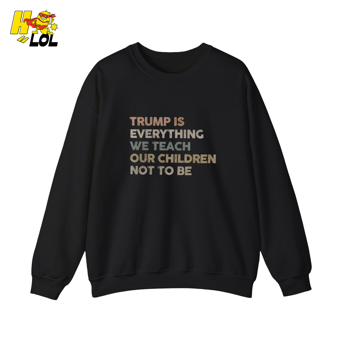 Trump Is Everything We Teach Our Children Not To Be Sweatshirt - HQLOL