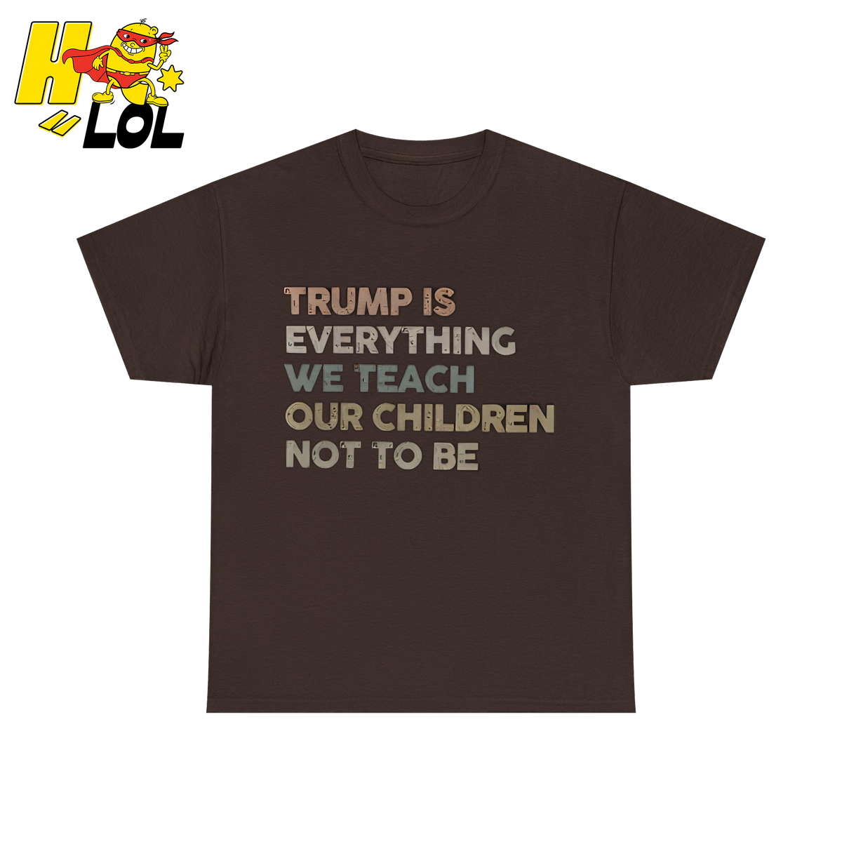 Trump Is Everything We Teach Our Children Not To Be T Shirt - HQLOL
