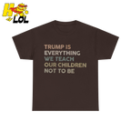 Trump Is Everything We Teach Our Children Not To Be T Shirt - HQLOL