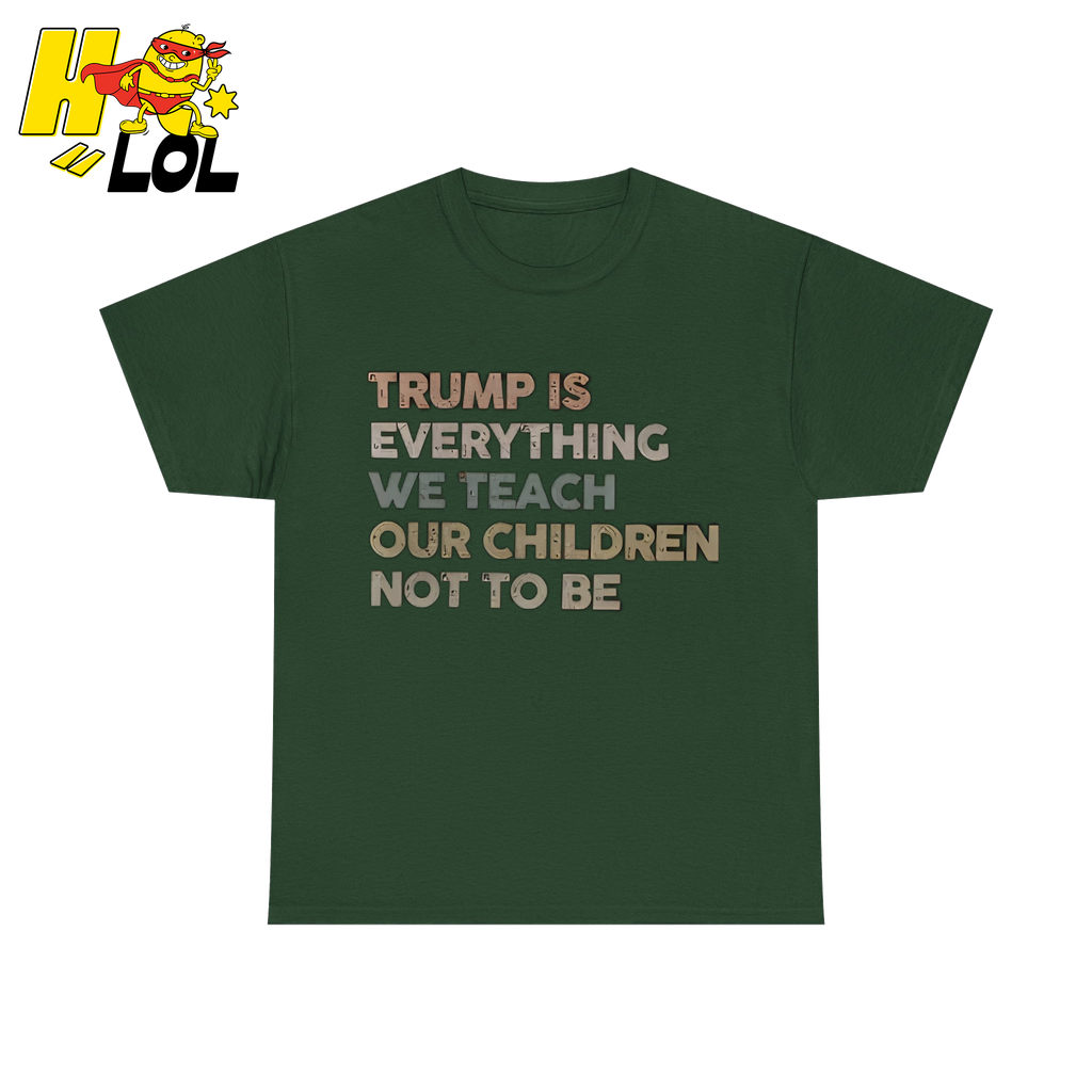 Trump Is Everything We Teach Our Children Not To Be T Shirt - HQLOL