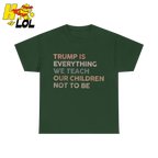 Trump Is Everything We Teach Our Children Not To Be T Shirt - HQLOL