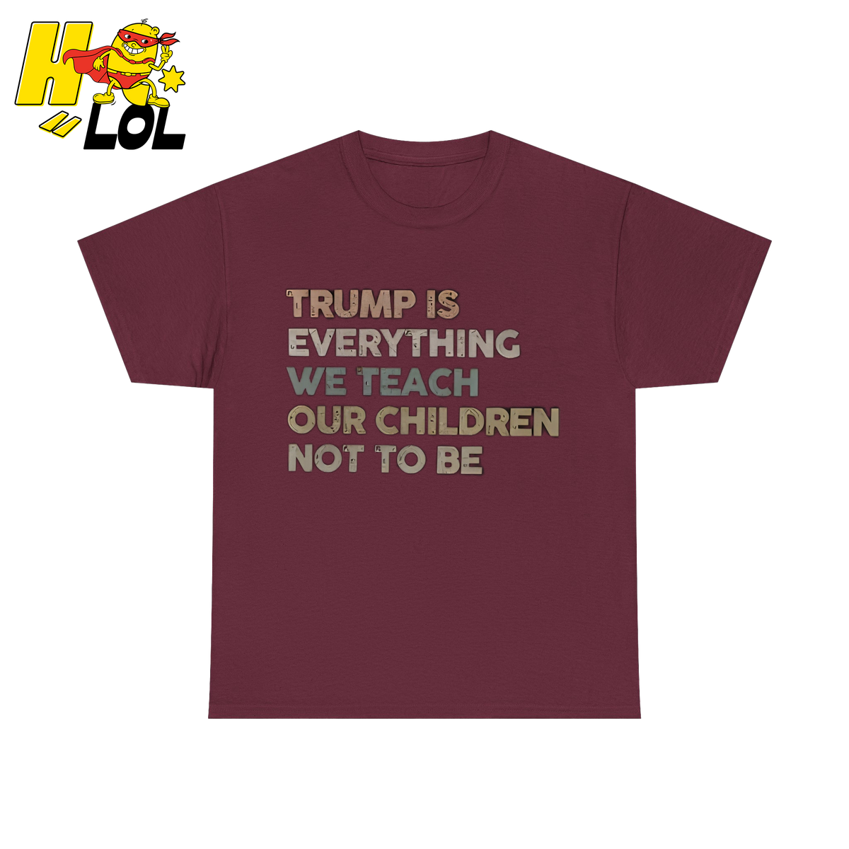 Trump Is Everything We Teach Our Children Not To Be T Shirt - HQLOL