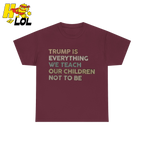 Trump Is Everything We Teach Our Children Not To Be T Shirt - HQLOL