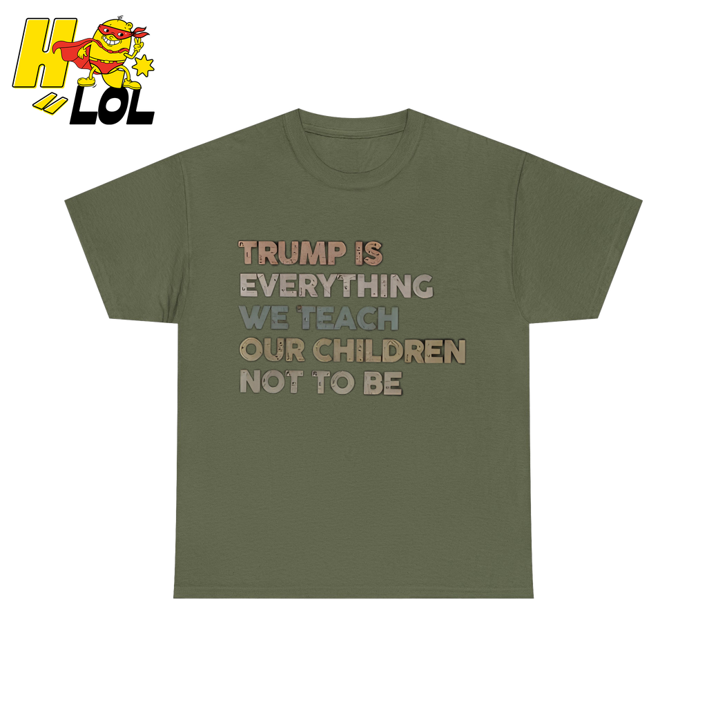 Trump Is Everything We Teach Our Children Not To Be T Shirt - HQLOL