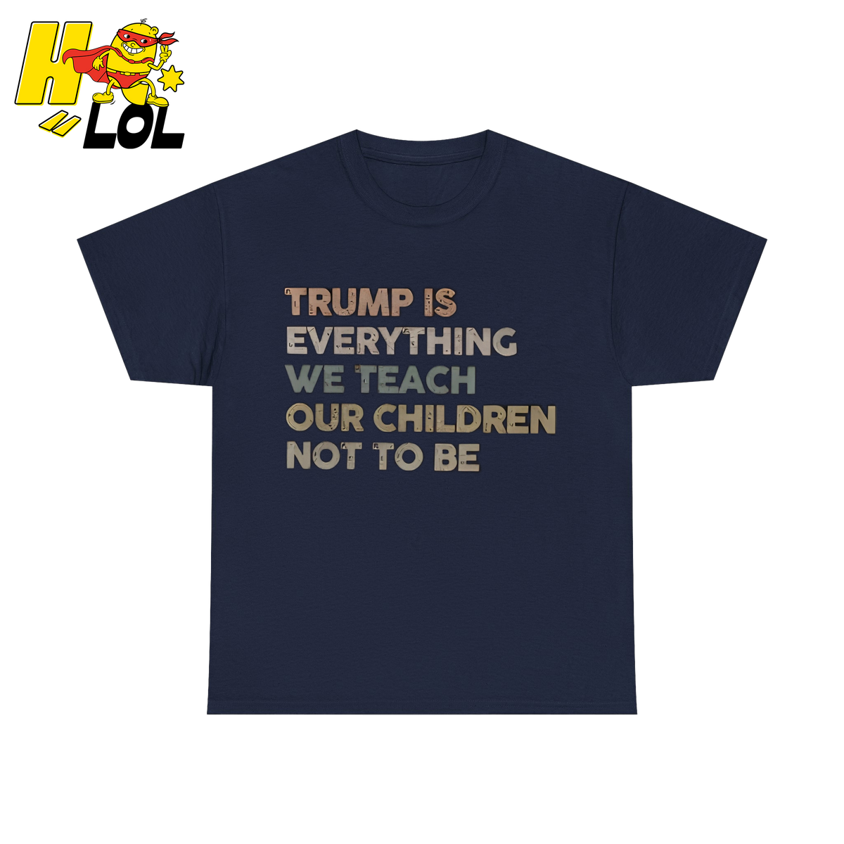Trump Is Everything We Teach Our Children Not To Be T Shirt - HQLOL