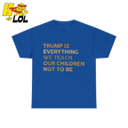 Trump Is Everything We Teach Our Children Not To Be T Shirt - HQLOL
