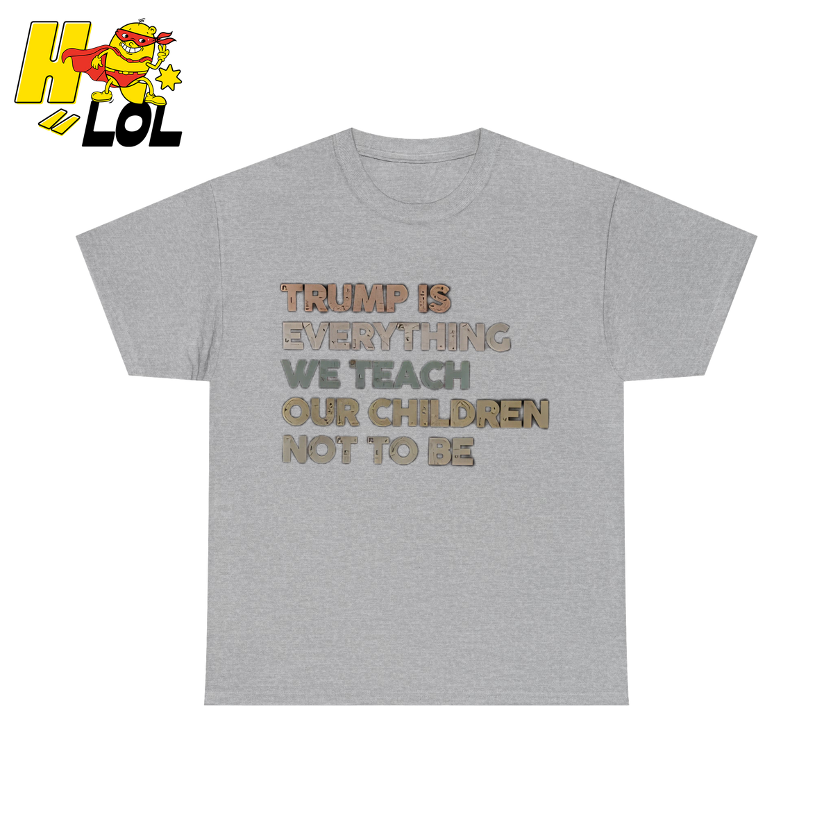 Trump Is Everything We Teach Our Children Not To Be T Shirt - HQLOL