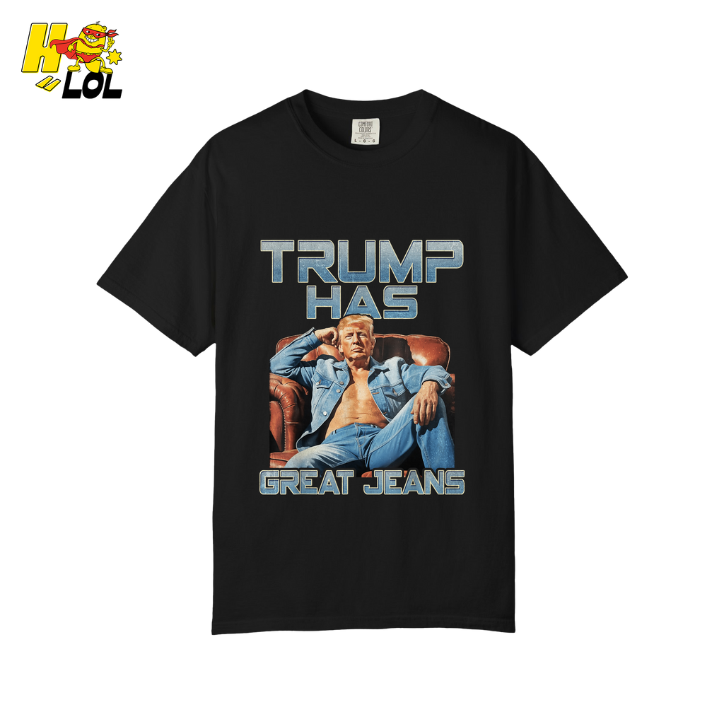 Trump Has Great Jeans Funny Denim Fashion Parody Gift Shirt - HQLOL